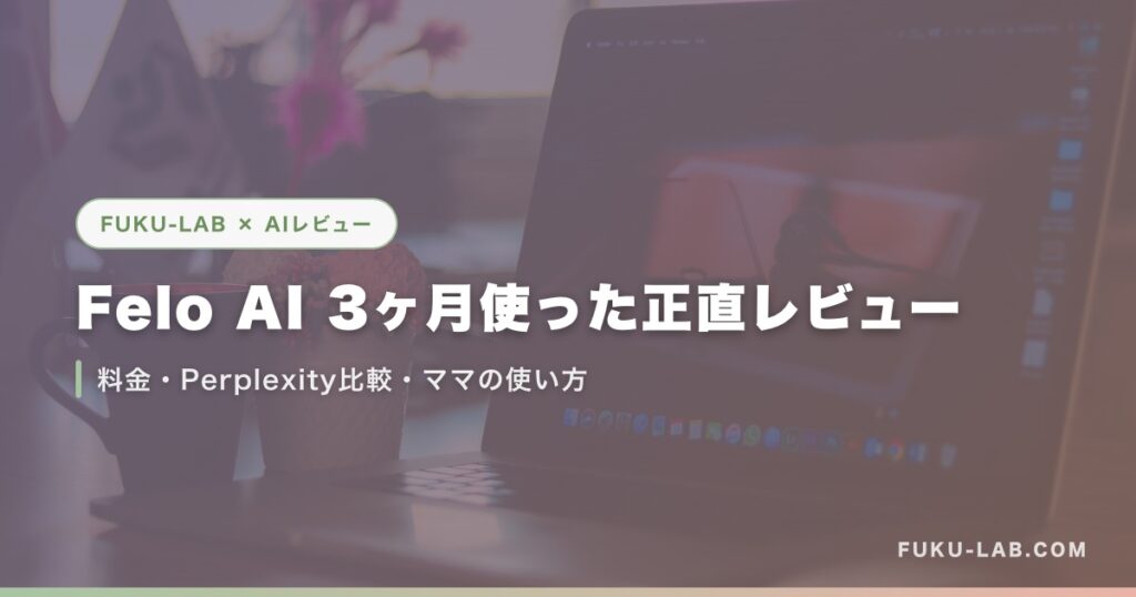 Felo AI 3ヶ月使った正直レビュー